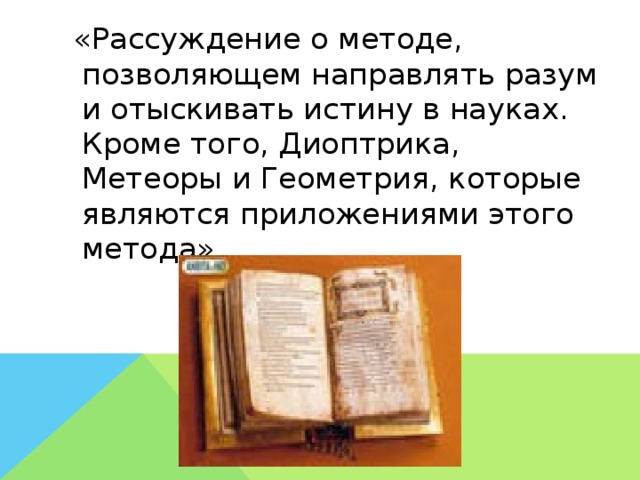«Рассуждение о методе, позволяющем направлять разум и отыскивать истину в науках. Кроме того, Диоптрика, Метеоры и Геометрия, которые являются приложениями этого метода».