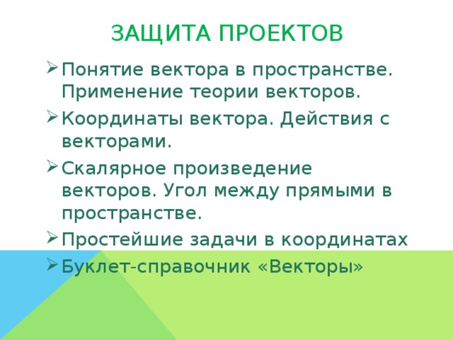 Защита проектов Понятие вектора в пространстве. Применение теории векторов. Координаты вектора. Действия с векторами. Скалярное произведение векторов. Угол между прямыми в пространстве. Простейшие задачи в координатах Буклет-справочник «Векторы»