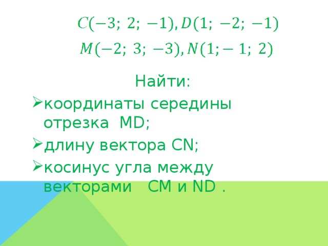 Найти: координаты середины отрезка MD; длину вектора CN; косинус угла между векторами CM и ND .