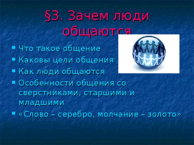 § 3. Зачем люди общаются Что такое общение Каковы цели общения Как люди общаются Особенности общения со сверстниками, старшими и младшими «Слово – серебро, молчание – золото» 