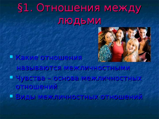 § 1. Отношения между людьми Какие отношения  называются межличностными Чувства – основа межличностных отношений Виды межличностных отношений 