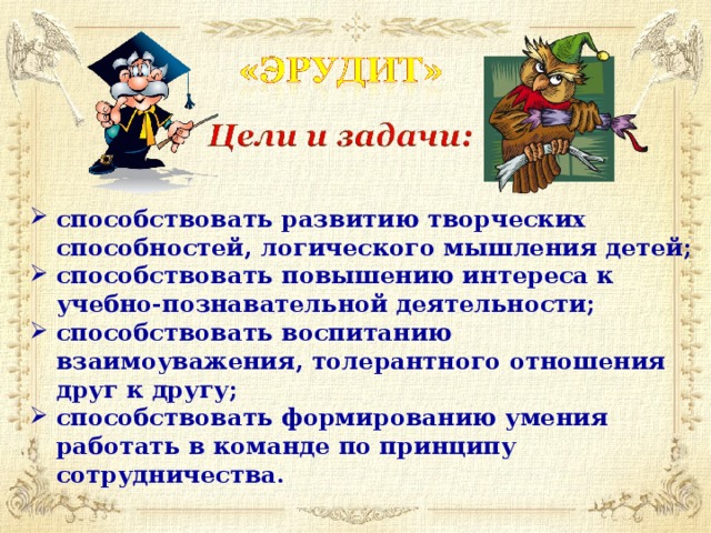 способствовать развитию творческих способностей, логического мышления детей; способствовать повышению интереса к учебно-познавательной деятельности; способствовать воспитанию взаимоуважения, толерантного отношения друг к другу; способствовать формированию умения работать в команде по принципу сотрудничества. 