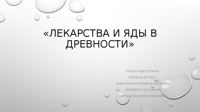 «ЛЕКАРСТВА И ЯДЫ В ДРЕВНОСТИ»   РАБОТУ ВЫПОЛНИЛА УЧЕНИЦА 8Г КАСС ЛАВРУХИНА ЕКАТЕРИНА СЕРГЕЕВНА ПРОВЕРИЛ НАСТАВНИК ВОРОБЬЕВА ИРИНА ИВАНОВНА 