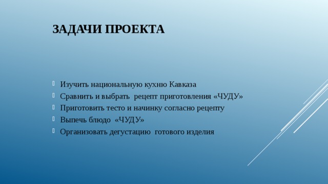 Задачи проекта Изучить национальную кухню Кавказа Сравнить и выбрать рецепт приготовления «ЧУДУ» Приготовить тесто и начинку согласно рецепту Выпечь блюдо «ЧУДУ» Организовать дегустацию готового изделия 