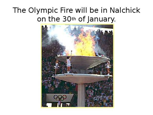 The Olympic Fire will be in Nalchick on the 30 th of January. 