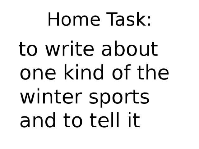 Home Task:  to write about one kind of the winter sports and to tell it 