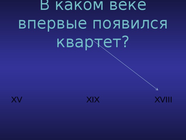 В каком веке впервые появился квартет? XV XIX XVIII 