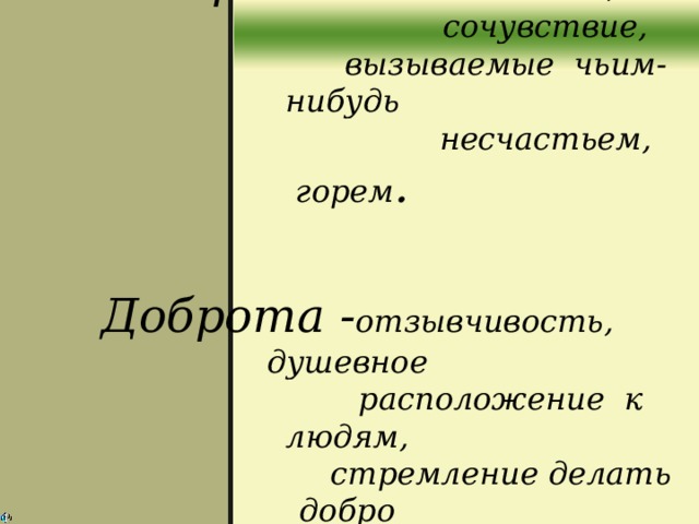  Сострадание- жалость,  сочувствие,  вызываемые чьим-нибудь  несчастьем, горем .    Доброта - отзывчивость, душевное  расположение к людям,  стремление делать добро  другим.    