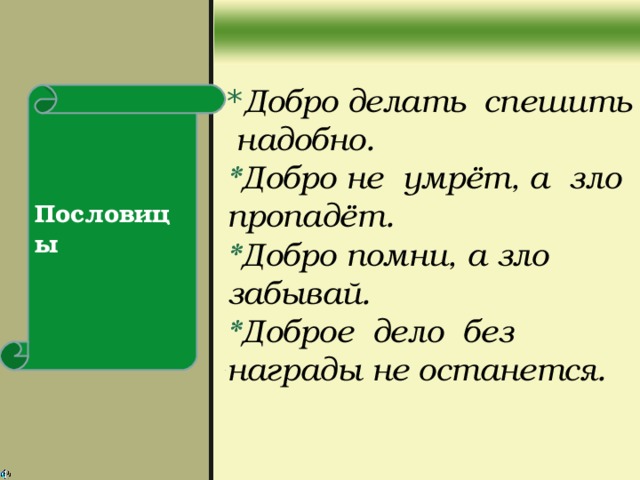 * Добро делать спешить надобно. * Добро не умрёт, а зло пропадёт. * Добро помни, а зло забывай. * Доброе дело без награды не останется. Пословицы  