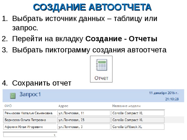 СОЗДАНИЕ АВТООТЧЕТА Выбрать источник данных – таблицу или запрос. Перейти на вкладку Создание - Отчеты Выбрать пиктограмму создания автоотчета   Сохранить отчет 