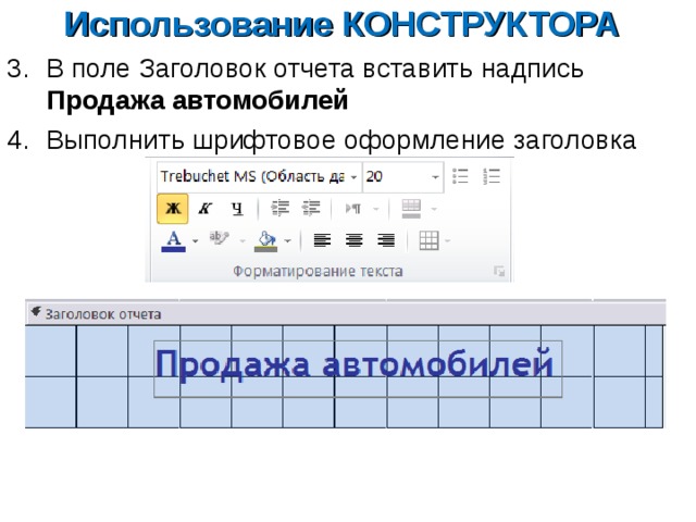 Использование КОНСТРУКТОРА В поле Заголовок отчета вставить надпись Продажа автомобилей Выполнить шрифтовое оформление заголовка 