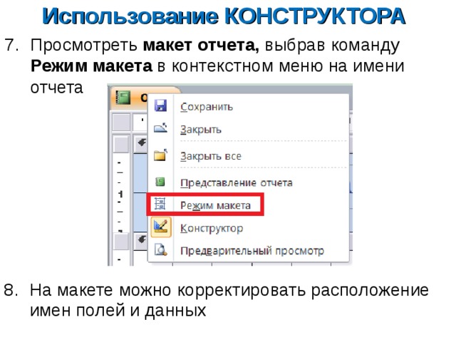 Использование КОНСТРУКТОРА Просмотреть макет отчета, выбрав команду Режим макета в контекстном меню на имени отчета На макете можно корректировать расположение имен полей и данных 