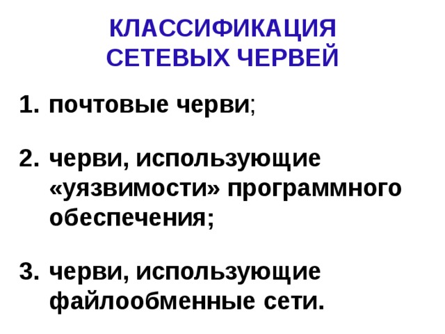 КЛАССИФИКАЦИЯ  СЕТЕВЫХ ЧЕРВЕЙ почтовые черви ; черви, использующие «уязвимости» программного обеспечения;  черви, использующие файлообменные сети. 
