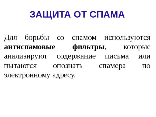 ЗАЩИТА ОТ СПАМА Для борьбы со спамом используются антиспамовые  фильтры , которые анализируют содержание письма или пытаются опознать спамера по электронному адресу. 