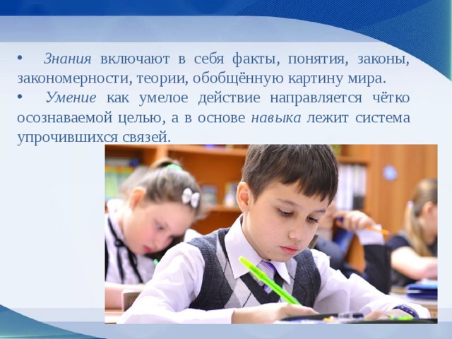   Знания включают в себя факты, понятия, законы, закономерности, теории, обобщённую картину мира.   Умение как умелое действие направляется чётко осознаваемой целью, а в основе навыка лежит система упрочившихся связей. 