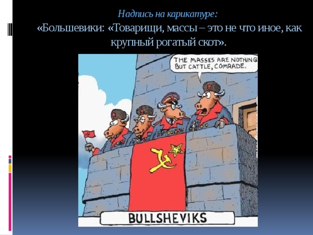 Надпись на карикатуре:  «Большевики: «Товарищи, массы – это не что иное, как крупный рогатый скот».      