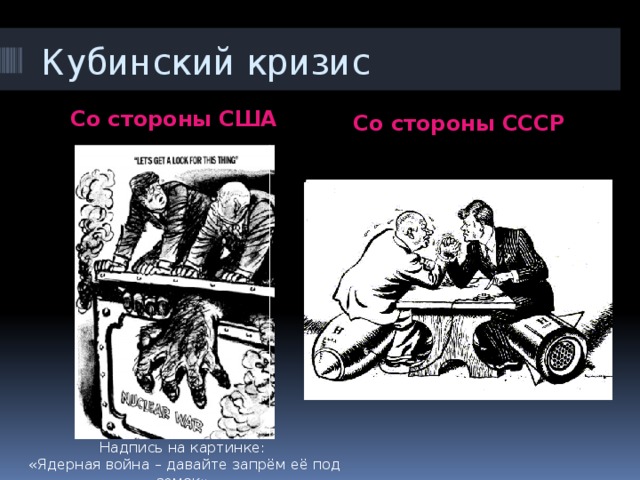 Кубинский кризис Со стороны США Со стороны СССР Надпись на картинке:  «Ядерная война – давайте запрём её под замок» 