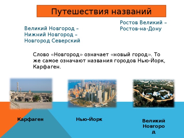 Путешествия названий Ростов Великий – Ростов-на-Дону Великий Новгород – Нижний Новгород – Новгород Северский Слово «Новгород» означает «новый город». То же самое означают названия городов Нью-Йорк, Карфаген. Карфаген Нью-Йорк Великий Новгород 