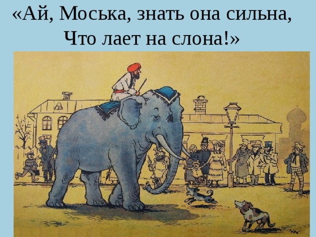 «Ай, Моська, знать она сильна,  Что лает на слона!» 
