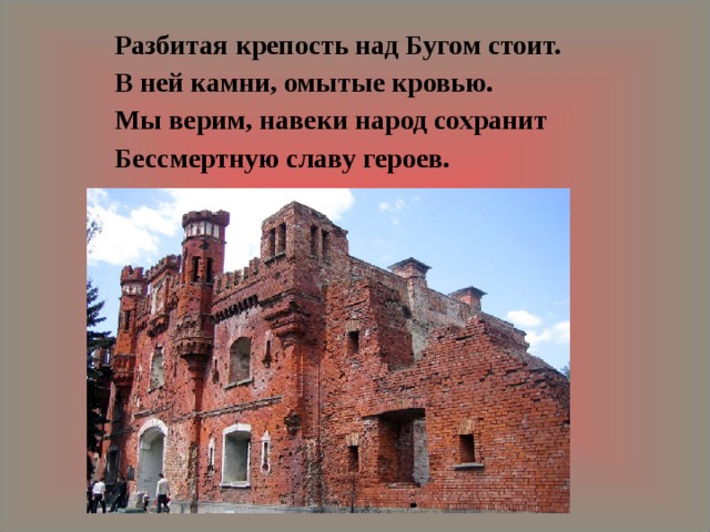   Разбитая крепость над Бугом стоит.   В ней камни, омытые кровью.   Мы верим, навеки народ сохранит   Бессмертную славу героев.  