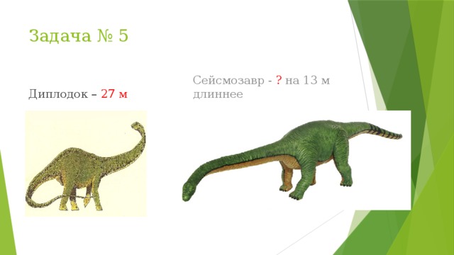 Задача № 5 Сейсмозавр - ? на 13 м длиннее Диплодок – 27 м 
