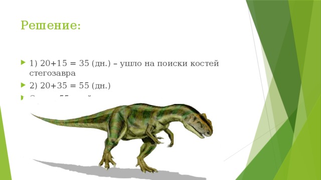 Решение: 1) 20+15 = 35 (дн.) – ушло на поиски костей стегозавра 2) 20+35 = 55 (дн.) Ответ: 55 дней искали кости аллозавра. 