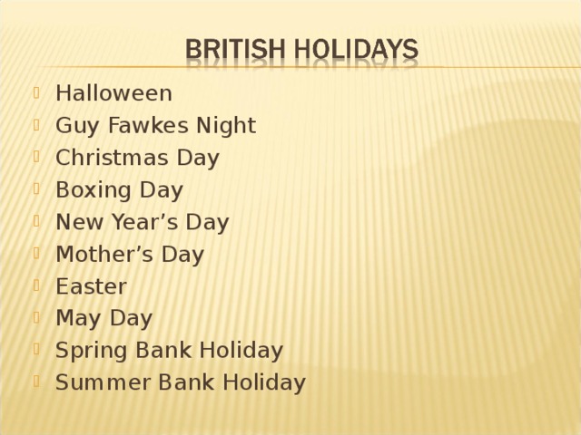 Halloween Guy Fawkes Night Christmas Day Boxing Day New Year’s Day Mother’s Day Easter May Day Spring Bank Holiday Summer Bank Holiday  
