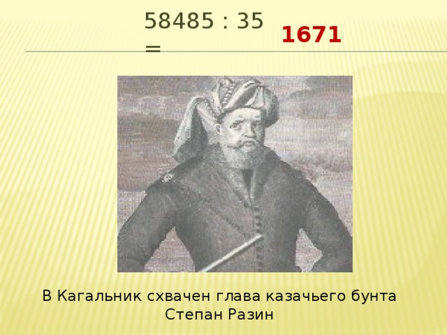 1671 58485 : 35 =  В Кагальник схвачен глава казачьего бунта Степан Разин 