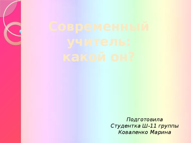 Современный учитель:  какой он? Подготовила Студентка Ш-11 группы Коваленко Марина  