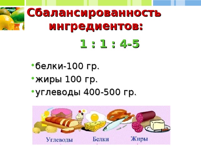 Сбалансированность  ингредиентов: 1 : 1 : 4-5  белки-100 гр. жиры 100 гр. углеводы 400-500 гр. 