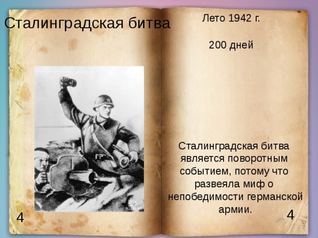 Лето 1942 г. Сталинградская битва 200 дней Сталинградская битва является поворотным событием, потому что развеяла миф о непобедимости германской армии. 4 4 