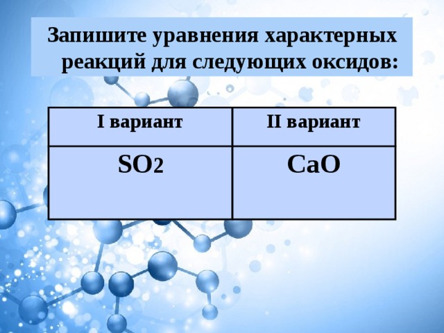 Запишите уравнения характерных реакций для следующих оксидов: I вариант II вариант SO 2 СаO 