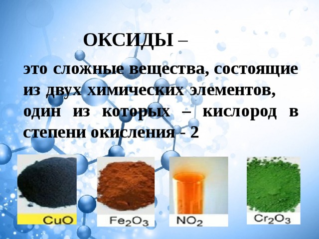 ОКСИДЫ – это сложные вещества, состоящие из двух химических элементов, один из которых – кислород в степени окисления - 2 