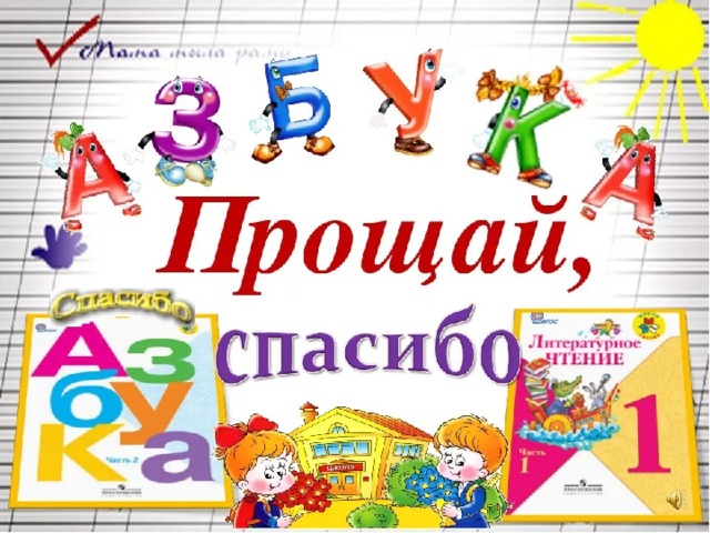 ДО СВИДАНИЯ, АЗБУКА! ЗДРАВСТВУЙ, ЛИТЕРАТУРНОЕ ЧТЕНИЕ.