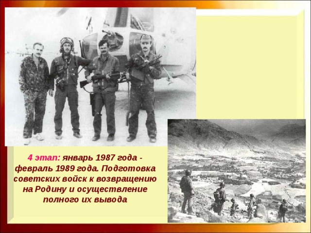 4 этап: январь 1987 года - февраль 1989 года. Подготовка советских войск к возвращению на Родину и осуществление полного их вывода 