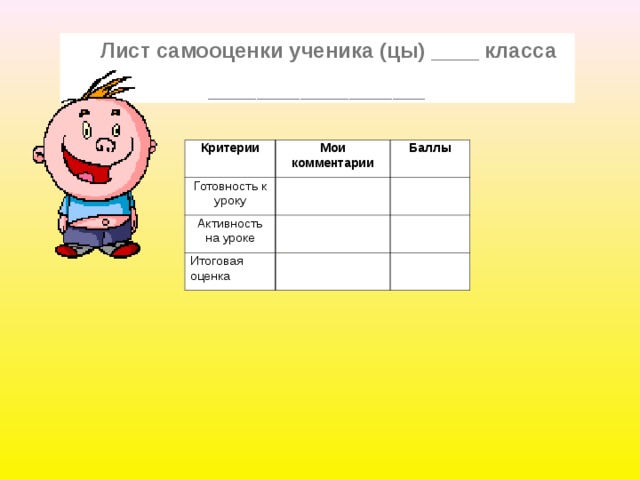  Лист самооценки ученика (цы) ____ класса ________________________________________  Критерии Мои комментарии Готовность к уроку Баллы Активность на уроке Итоговая оценка 