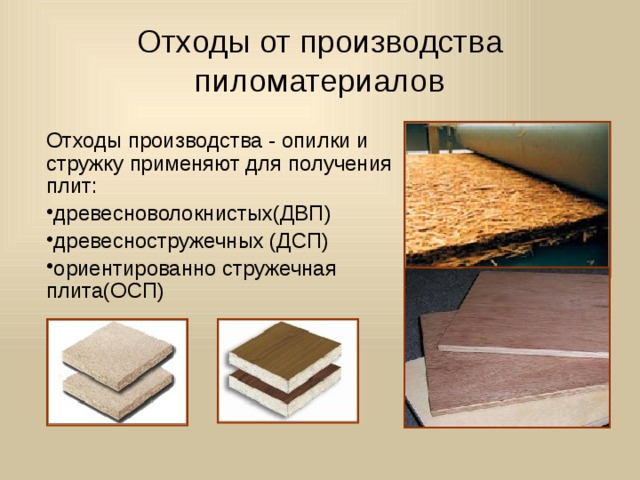 Отходы от производства пиломатериалов Отходы производства - опилки и стружку применяют для получения плит: древесноволокнистых(ДВП) древесностружечных (ДСП) ориентированно стружечная плита(ОСП) 