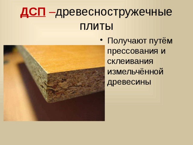ДСП  – древесностружечные плиты Получают путём прессования и склеивания измельчённой древесины 