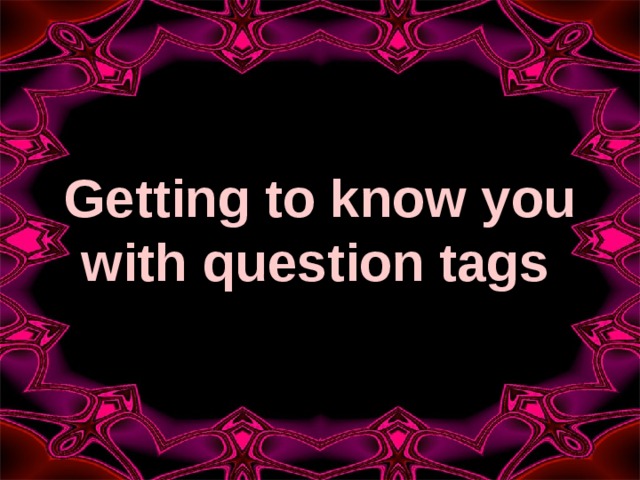 Getting to know you with question tags  