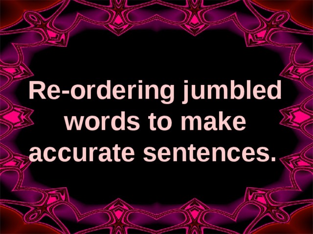 Re-ordering jumbled words to make accurate sentences.  