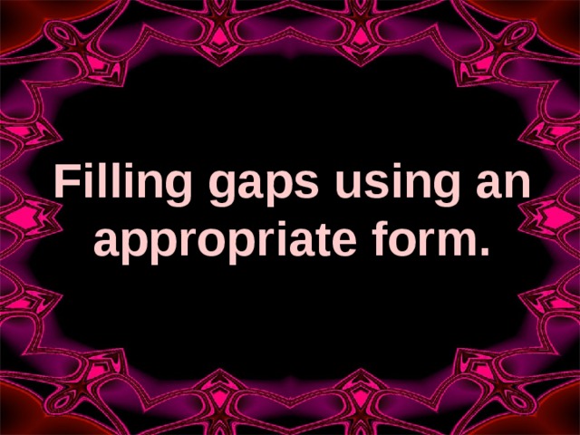 Filling gaps using an appropriate form.   