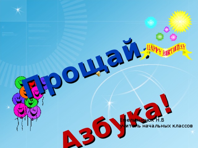 Прощай,     Азбука! Емельяненок Н.В учитель начальных классов  