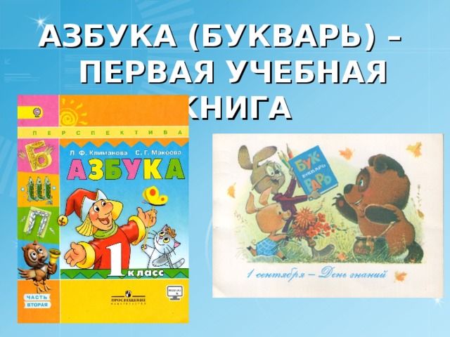 АЗБУКА ( БУКВАРЬ ) –  ПЕРВАЯ УЧЕБНАЯ КНИГА 