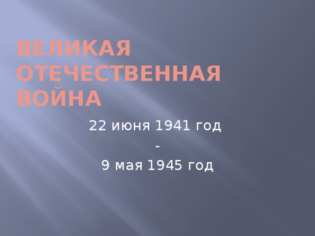 Великая Отечественная война 22 июня 1941 год - 9 мая 1945 год  