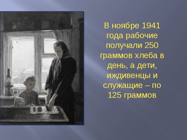 В ноябре 1941 года рабочие получали 250 граммов хлеба в день, а дети, иждивенцы и служащие – по 125 граммов  