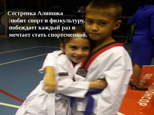 Сестренка Алияшка  любит спорт и физкультуру,  побеждает каждый раз и  мечтает стать спортсменкой. 