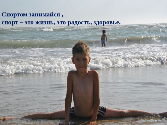 Спортом занимайся , спорт – это жизнь, это радость, здоровье. 