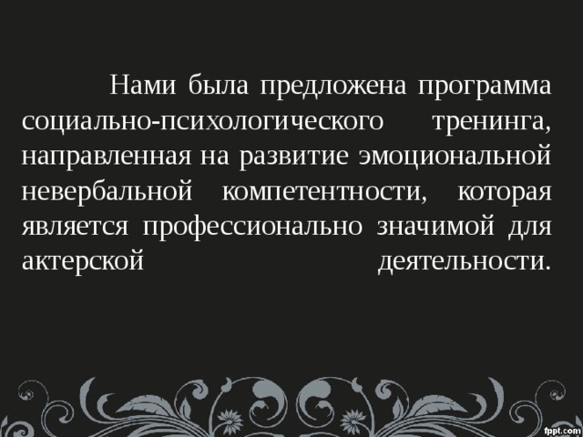   Нами была предложена программа социально-психологического тренинга, направленная на развитие эмоциональной невербальной компетентности, которая является профессионально значимой для актерской деятельности.   