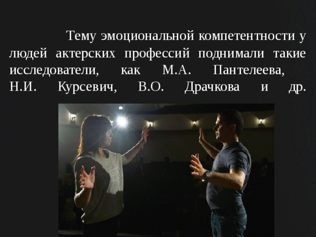  Тему эмоциональной компетентности у людей актерских профессий поднимали такие исследователи, как М.А. Пантелеева,  Н.И. Курсевич, В.О. Драчкова и др.   