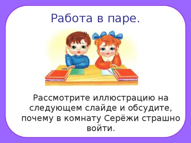 Работа в паре.  Рассмотрите иллюстрацию на следующем слайде и обсудите, почему в комнату Серёжи страшно войти. 